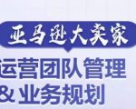 亚马逊大卖家-运营团队管理&业务规划，为你揭秘如何打造超强实力的运营团队