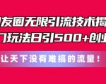 朋友圈无限引流技术，一个冷门玩法日引500+创业粉，让天下没有难搞的流量【揭秘】