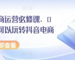 抖音电商运营必修课，0基础也可以玩转抖音电商