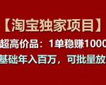 【淘宝独家项目】超高价品：1单稳赚1k多，0基础年入百W，可批量放大【揭秘】