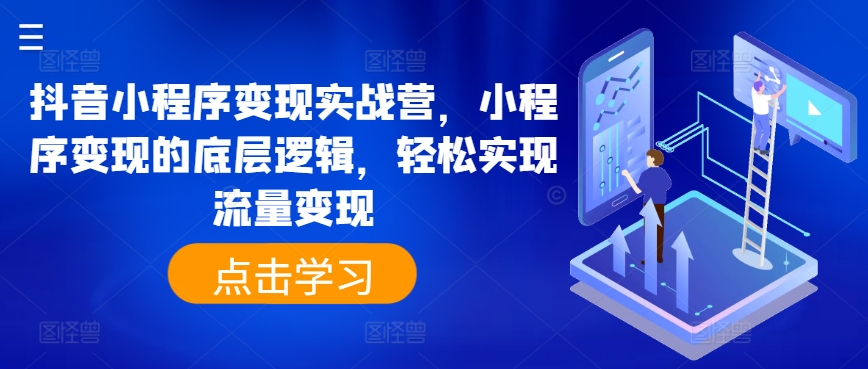 抖音小程序变现实战营，小程序变现的底层逻辑，轻松实现流量变现