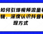 抖音如何引爆视频流量和变现逻辑，深度认识抖音和变现方式