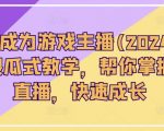 从0-1成为游戏主播(2024版)0基础傻瓜式教学，帮你掌握游戏直播，快速成长