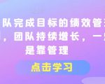 让团队完成目标的绩效管理机制，团队持续增长，一定是靠管理