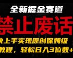 全新掘金赛道，禁止废话题材，超快上手实现原创保姆级教程，轻松日入3位数【揭秘】