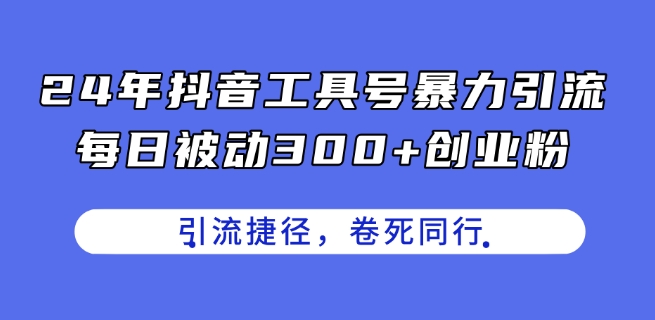 24年抖音工具号暴力引流，每日被动300+创业粉，创业粉捷径，卷死同行【揭秘】