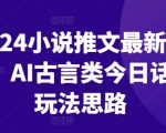 2024小说推文最新玩法，AI古言类今日话题玩法思路