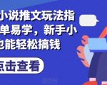 7月份小说推文玩法指南，简单易学，新手小白也能轻松搞钱