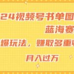 2024视频号书单图文蓝海赛道，火爆玩法，赚取多重收益，小白轻松上手，月入上万【揭秘】