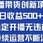 淘宝无人直播带货创新项目：日收益500+  稳定开播无违规  持续运营不断流【揭秘】