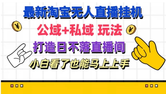 最新淘宝挂机无人直播 公域+私域玩法打造真正的日不落直播间 小白看了也能马上上手【揭秘】