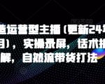 打造运营型主播(更新24年7月)，实操录屏，话术拆解，自然流带货打法