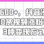 日入600+，抖音涨粉技术，10条视频涨粉1万+，3种变现方式【揭秘】