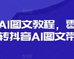 抖音AI图文教程，零基础玩转抖音AI图文带货