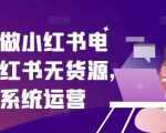 零基础做小红书电商，小红书无货源，小红书系统运营