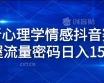 全新心理学情感抖音赛道，掌握流量密码日入1.5k【揭秘】