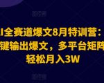 2024AI全赛道爆文8月特训营：通过AI指令一键输出爆文，多平台矩阵发布，轻松月入3W【揭秘】