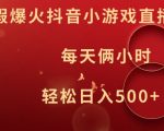 暑假爆火抖音小游戏直播，每天俩小时，轻松日入500+【揭秘】