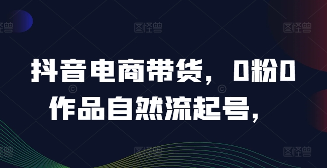 抖音电商带货，0粉0作品自然流起号，热销20多万人的抖音课程的经验分享[/erphpdown]