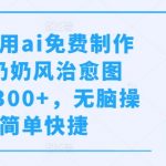 几分钟利用ai免费制作小红书奶奶风治愈图文，日入300+，无脑操作，简单快捷【揭秘】