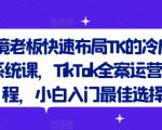 跨境老板快速布局TK的冷启动系统课，TikTok全案运营课程，小白入门最佳选择