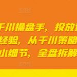 2024年千川操盘手，投放过亿gmv一线操盘经验，从千川策略大思路到小细节，全盘拆解