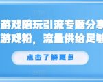 抖音游戏陪玩引流专题分享，引流游戏粉，流量供给足够大