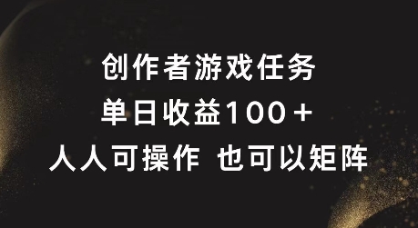 创作者游戏任务，单日收益100+，可矩阵操作【揭秘】