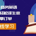 外贸全能商务英语课，学完=轻松谈生意+轻松拿订单