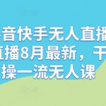 最新抖音快手无人直播课，钉钉直播8月最新，干货实操一流无人课