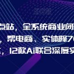 Ai终点站，全系统商业闭环矩阵打造，帮电商、实体降70%成本，12款Ai联合深度实战【0906更新】