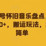 视频号怀旧音乐盘点，日入500+，搬运玩法，操作简单【揭秘】