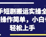 快手短剧搬运实操全流程，操作简单，小白也可轻松上手