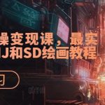 AI超级实操变现课，最实用易懂的MJ和SD绘画教程