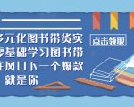 ​​2024多元化图书带货实操课，零基础学习图书带货，抓住风口下一个爆款就是你