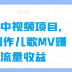 育儿类中视频项目，用AI制作儿歌MV赚取流量收益