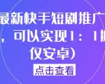 9月最新快手短剧推广搬运技术，可以实现1：1搬运(仅安卓)