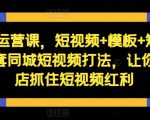 短视频运营课，短视频+模板+矩阵+直播，一套同城短视频打法，让你的实体店抓住短视频红利