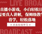 抖音直播小游戏，小白轻松日入1k+，需要真人讲解，保姆级教学，跟着学，轻松落地【揭秘】