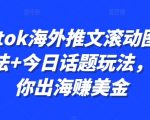 Tiktok海外推文滚动图文玩法+今日话题玩法，教你出海赚美金