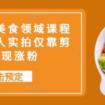 抖音带货美食领域课程，无需真人实拍仅靠剪辑实现涨粉