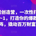 爆款课程创造营，​一次性打通做课路径从0~1，打造你的爆款课程矩阵，撬动百万财富