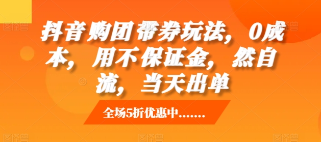 抖音‮购团‬带券玩法，0成本，‮用不‬保证金，‮然自‬流，当天出单