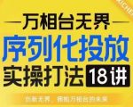 【万相台无界】序列化投放实操18讲线上实战班，淘系电商人的必修课