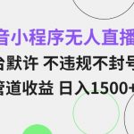 抖音小程序无人直播 平台默许 不违规不封号 双管道收益 日入多张 小白也能轻松操作【仅揭秘】