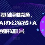 AI办公零基础到精通，持续探索AI办公实战+AI副业赚钱机会