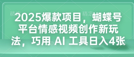 2025爆款项目，蝴蝶号平台情感视频创作新玩法，巧用 AI 工具日入4张