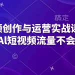 AI短视频创作与运营实战课程，布局Al短视频流量不会停