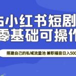 2025小红书短剧掘金，搭建自己的私域流量池，兼职福音日入5张