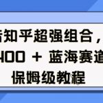 抖音知乎超强组合，日入4张， 蓝海赛道，保姆级教程